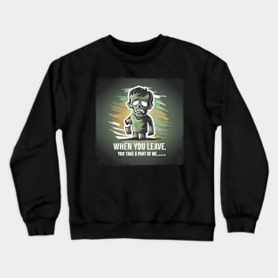 Cute Zombie Love Quote "When you leave you take a part of me" Crewneck Sweatshirt